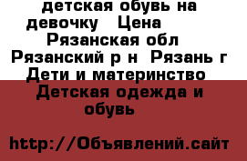 детская обувь на девочку › Цена ­ 300 - Рязанская обл., Рязанский р-н, Рязань г. Дети и материнство » Детская одежда и обувь   